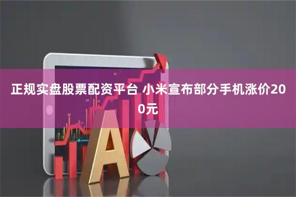 正规实盘股票配资平台 小米宣布部分手机涨价200元