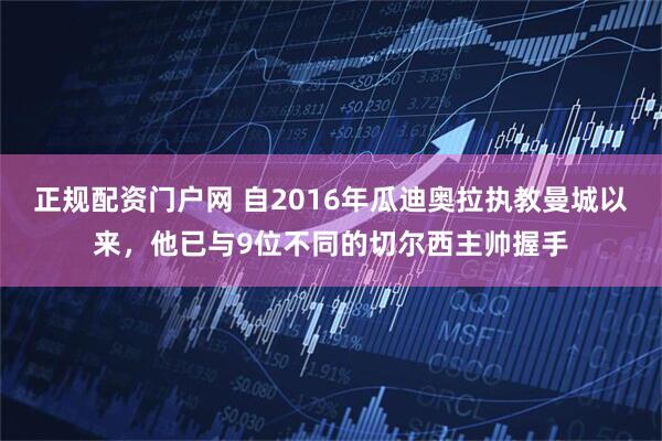 正规配资门户网 自2016年瓜迪奥拉执教曼城以来，他已与9位不同的切尔西主帅握手